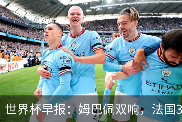 世界杯早报：姆巴佩双响，法国3-1塞内加尔