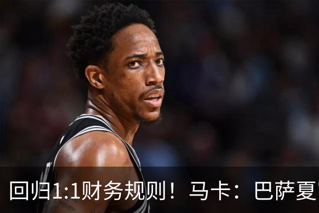 回归1:1财务规则！马卡：巴萨夏窗引援与注册获全面松绑