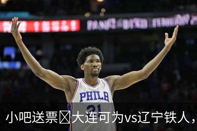 小吧送票🎁大连可为vs辽宁铁人，吧友快来互动赢球票🔥