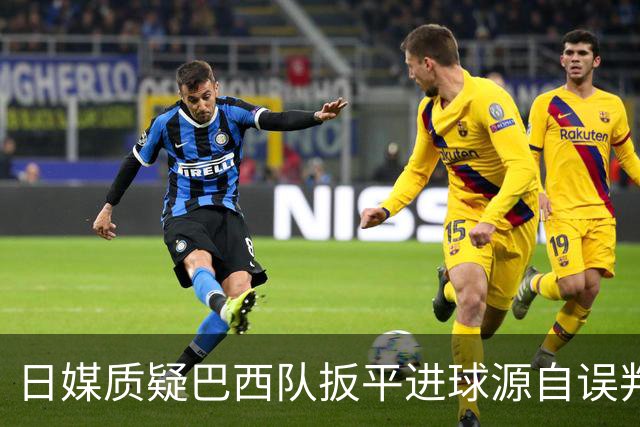 日媒质疑巴西队扳平进球源自误判 本应获得角球却变门球