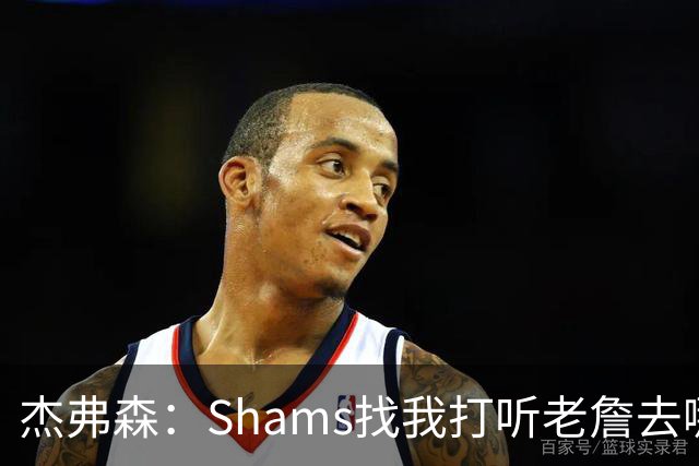 杰弗森：Shams找我打听老詹去哪 还以为他无所不知 但我也不知道