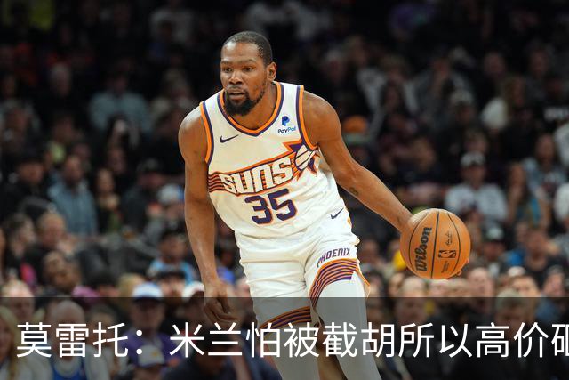 莫雷托：米兰怕被截胡所以高价砸拉莫斯 阿莫林还非常欣赏尤尔曼