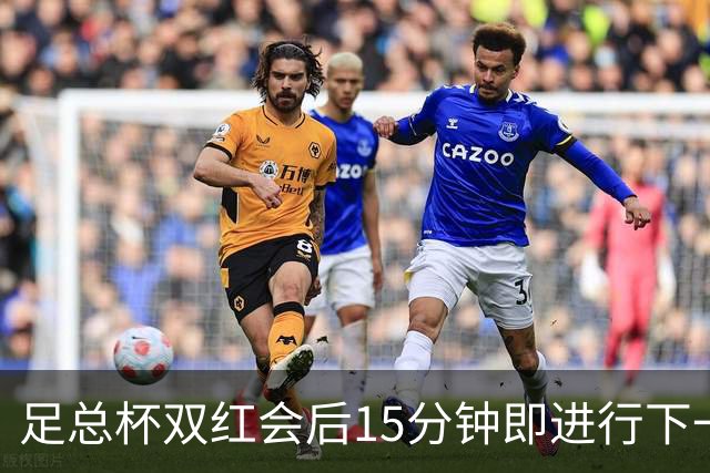 足总杯双红会后15分钟即进行下一轮抽签