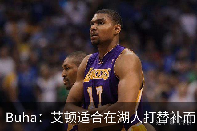 Buha：艾顿适合在湖人打替补而非首发 湖人需引入能防文班大个子